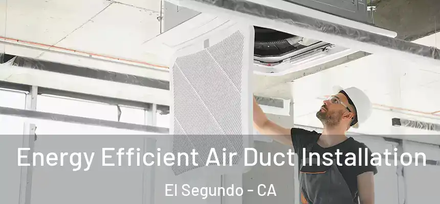  Energy Efficient Air Duct Installation El Segundo - CA