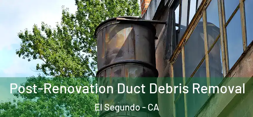  Post-Renovation Duct Debris Removal El Segundo - CA